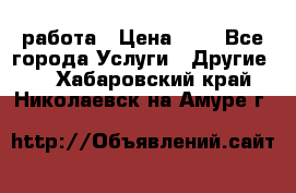 работа › Цена ­ 1 - Все города Услуги » Другие   . Хабаровский край,Николаевск-на-Амуре г.